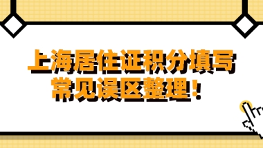 上海居住证积分填写常见误区整理,看完少走弯路！