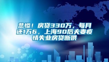 悲惨！房贷330万，每月还1万6，上海90后夫妻疫情失业房贷断供