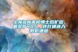 上海多所高校博士后扩容，最多扩40%，并打通进入教职通道