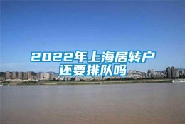 2022年上海居转户还要排队吗