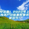 早准备！2022年上海落户社保基数要求是多少？