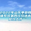 2022年山东单县教体系统第四次引进高层次人才