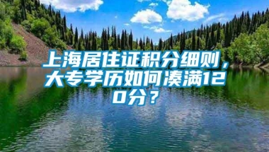 上海居住证积分细则，大专学历如何凑满120分？