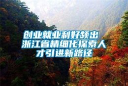 创业就业利好频出 浙江省精细化探索人才引进新路径