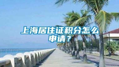 上海居住证积分怎么申请？