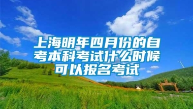 上海明年四月份的自考本科考试什么时候可以报名考试