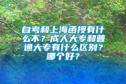 自考和上海函授有什么不？成人大专和普通大专有什么区别？哪个好？