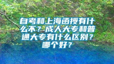 自考和上海函授有什么不？成人大专和普通大专有什么区别？哪个好？