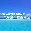 上海人才储备招录，“海归”都看不上