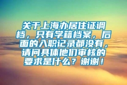 关于上海办居住证调档，只有学籍档案，后面的入职记录都没有，请问具体他们审核的要求是什么？谢谢！