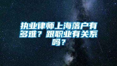 执业律师上海落户有多难？跟职业有关系吗？