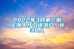 2022年3月第二批上海人才引进落户，838人