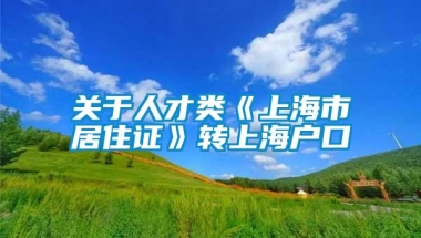 关于人才类《上海市居住证》转上海户口