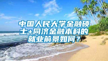 中国人民大学金融硕士+同济金融本科的就业前景如何？