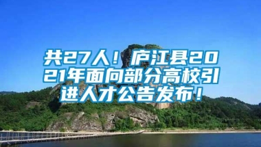 共27人！庐江县2021年面向部分高校引进人才公告发布！