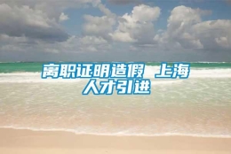 离职证明造假 上海人才引进