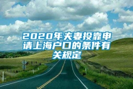 2020年夫妻投靠申请上海户口的条件有关规定