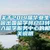 关于2014届毕业生因出国留学将户口转入留学服务中心的相关说明