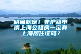 明确规定！非沪籍申请上海公租房一定有上海居住证吗？