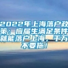 2022年上海落户政策：应届生满足条件就能落户上海，千万不要拖！