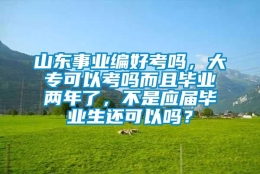 山东事业编好考吗，大专可以考吗而且毕业两年了，不是应届毕业生还可以吗？