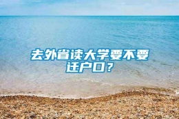 去外省读大学要不要迁户口？