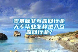 零基础非互联网行业大专毕业怎样进入互联网行业？