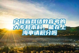 户籍省网络教育考的大专和本科，能在上海申请积分吗