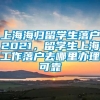 上海海归留学生落户2021，留学生上海工作落户去哪里办理可靠