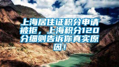 上海居住证积分申请被拒，上海积分120分细则告诉你真实原因！