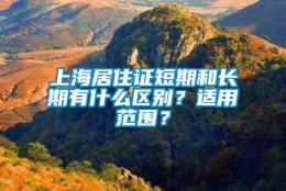 上海居住证短期和长期有什么区别？适用范围？