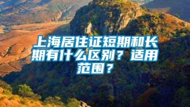 上海居住证短期和长期有什么区别？适用范围？