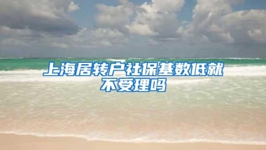 上海居转户社保基数低就不受理吗