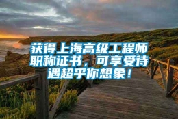 获得上海高级工程师职称证书，可享受待遇超乎你想象！