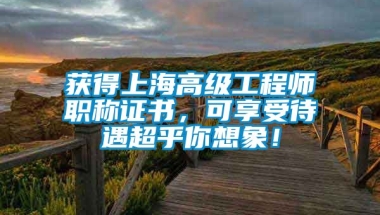 获得上海高级工程师职称证书，可享受待遇超乎你想象！