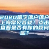 2020留学落户落户上海常见答疑！点击查看是否有你的疑问呢？