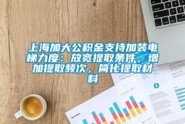 上海加大公积金支持加装电梯力度：放宽提取条件，增加提取频次，简化提取材料