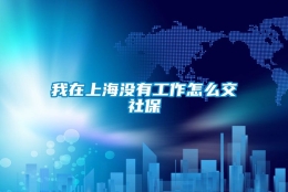 我在上海没有工作怎么交社保