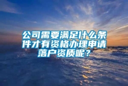 公司需要满足什么条件才有资格办理申请落户资质呢？