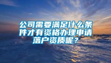 公司需要满足什么条件才有资格办理申请落户资质呢？