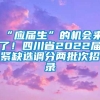 “应届生”的机会来了！四川省2022届紧缺选调分两批次招录