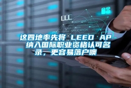 这四地率先将 LEED AP 纳入国际职业资格认可名录，更容易落户噢