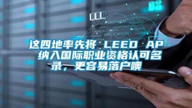 这四地率先将 LEED AP 纳入国际职业资格认可名录，更容易落户噢