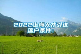 2022上海人才引进落户条件：