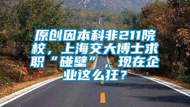 原创因本科非211院校，上海交大博士求职“碰壁”，现在企业这么狂？