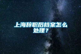 上海辞职后档案怎么处理？