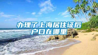 办理了上海居住证后户口在哪里