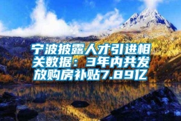 宁波披露人才引进相关数据：3年内共发放购房补贴7.89亿