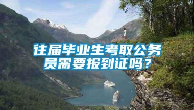 往届毕业生考取公务员需要报到证吗？