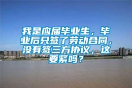 我是应届毕业生，毕业后只签了劳动合同，没有签三方协议，这要紧吗？